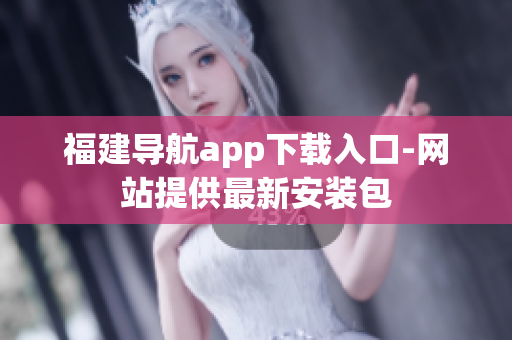 福建导航app下载入口-网站提供最新安装包