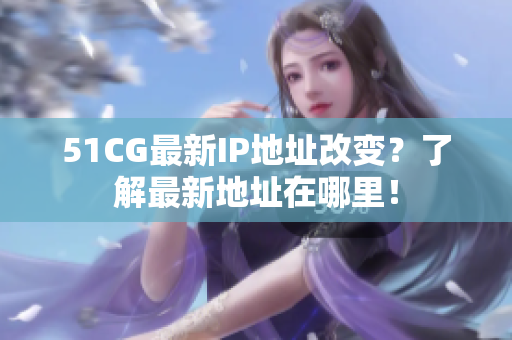 51CG最新IP地址改变？了解最新地址在哪里！