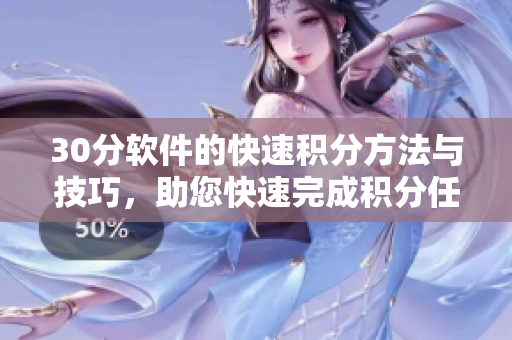 30分软件的快速积分方法与技巧，助您快速完成积分任务