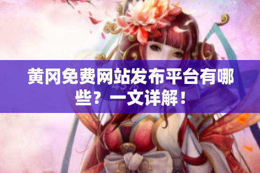 黄冈免费网站发布平台有哪些？一文详解！