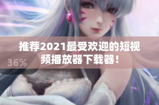 推荐2021最受欢迎的短视频播放器下载器！