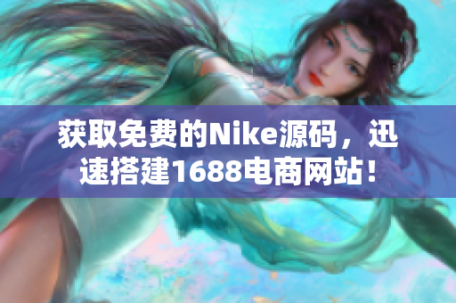 获取免费的Nike源码，迅速搭建1688电商网站！