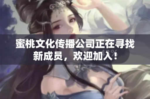 蜜桃文化传播公司正在寻找新成员，欢迎加入！