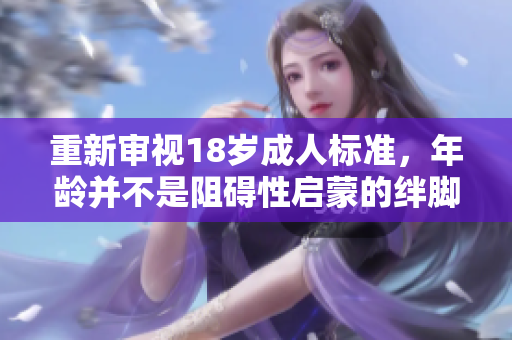 重新审视18岁成人标准，年龄并不是阻碍性启蒙的绊脚石