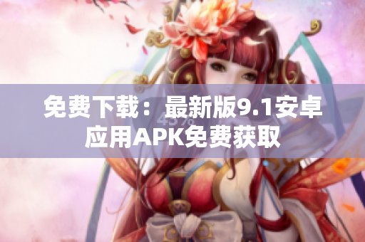 免费下载：最新版9.1安卓应用APK免费获取