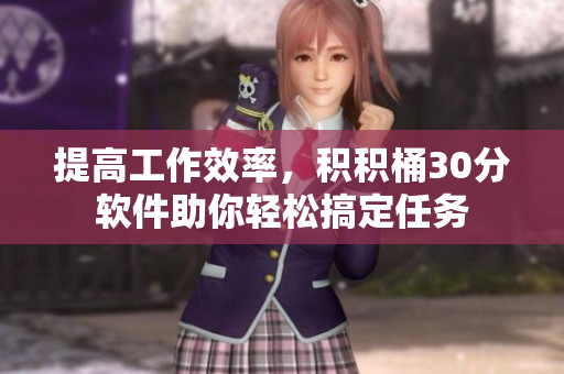 提高工作效率，积积桶30分软件助你轻松搞定任务