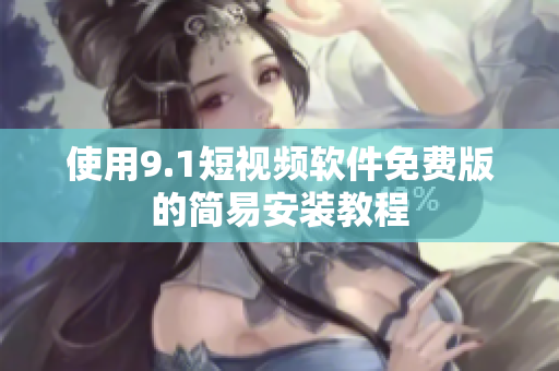 使用9.1短视频软件免费版的简易安装教程