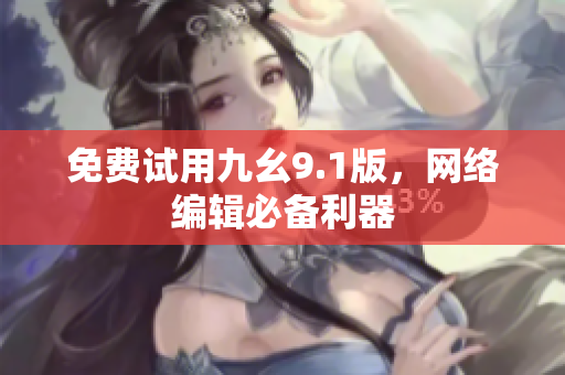 免费试用九幺9.1版，网络编辑必备利器