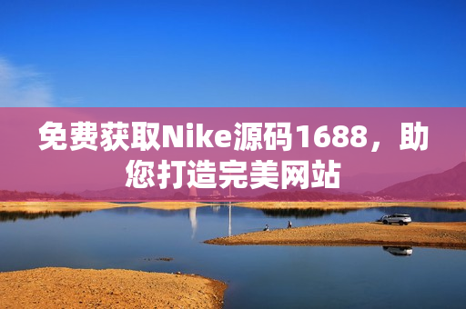 免费获取Nike源码1688，助您打造完美网站