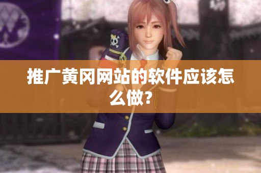 推广黄冈网站的软件应该怎么做？