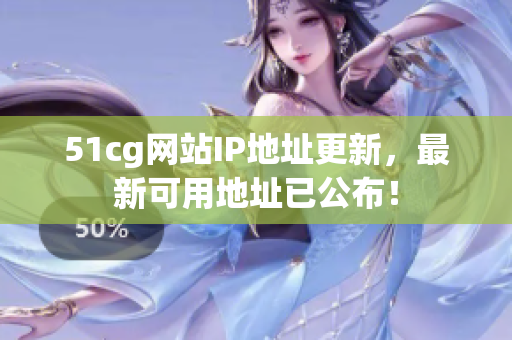 51cg网站IP地址更新，最新可用地址已公布！