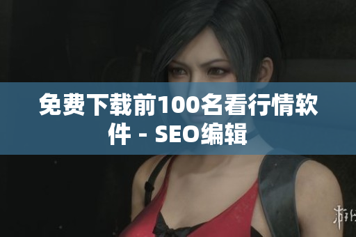 免费下载前100名看行情软件 - SEO编辑