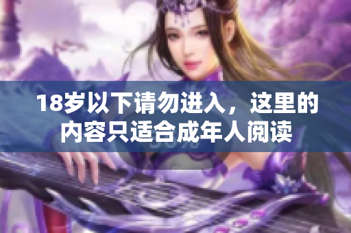 18岁以下请勿进入，这里的内容只适合成年人阅读