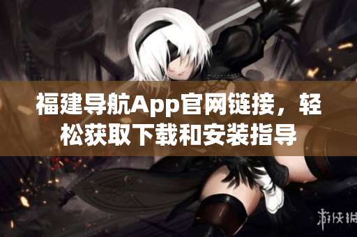 福建导航App官网链接，轻松获取下载和安装指导