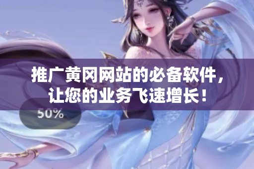 推广黄冈网站的必备软件，让您的业务飞速增长！