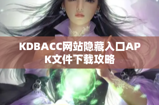 KDBACC网站隐藏入口APK文件下载攻略