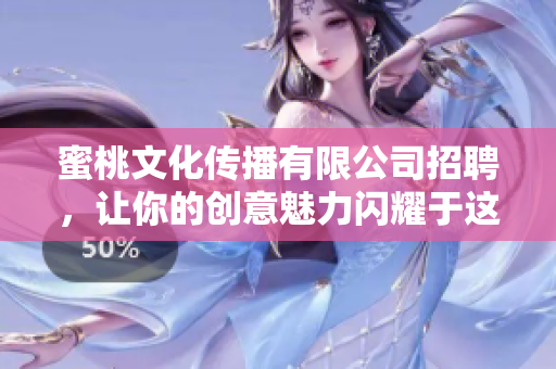 蜜桃文化传播有限公司招聘，让你的创意魅力闪耀于这里