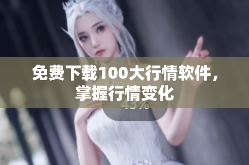 免费下载100大行情软件，掌握行情变化