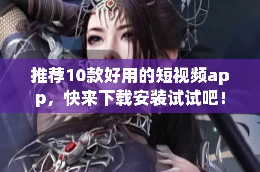 推荐10款好用的短视频app，快来下载安装试试吧！