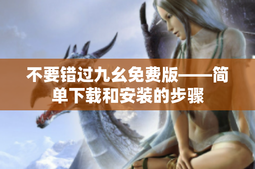 不要错过九幺免费版——简单下载和安装的步骤