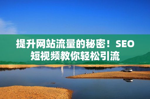 提升网站流量的秘密！SEO短视频教你轻松引流