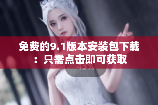 免费的9.1版本安装包下载：只需点击即可获取