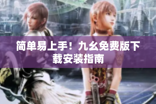 简单易上手！九幺免费版下载安装指南