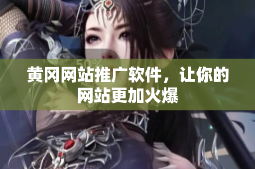 黄冈网站推广软件，让你的网站更加火爆