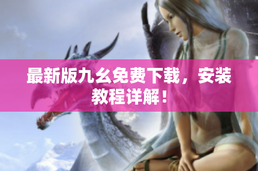 最新版九幺免费下载，安装教程详解！