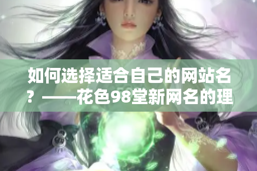 如何选择适合自己的网站名？——花色98堂新网名的理念