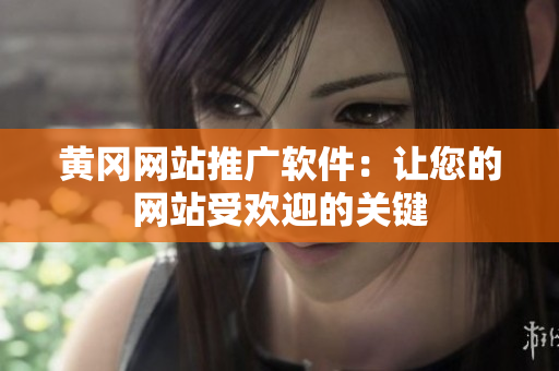 黄冈网站推广软件：让您的网站受欢迎的关键