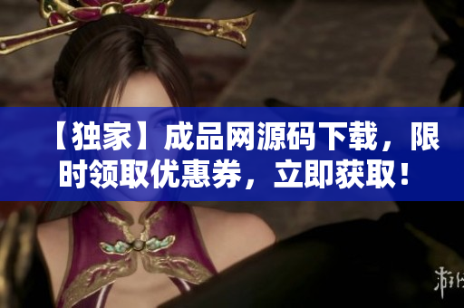 【独家】成品网源码下载，限时领取优惠券，立即获取！