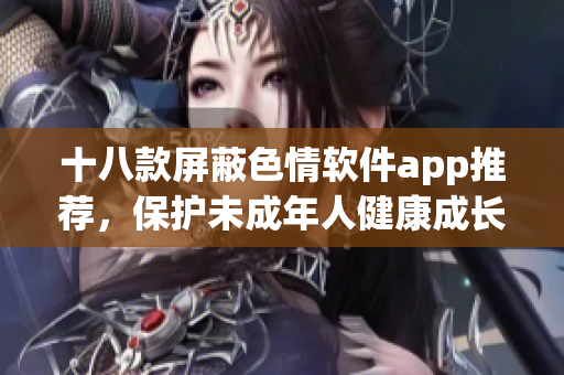 十八款屏蔽色情软件app推荐，保护未成年人健康成长