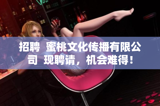 招聘  蜜桃文化传播有限公司  现聘请，机会难得！
