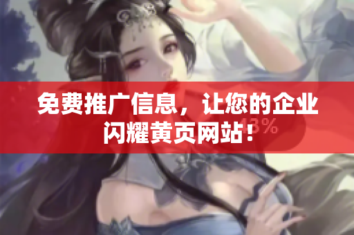 免费推广信息，让您的企业闪耀黄页网站！