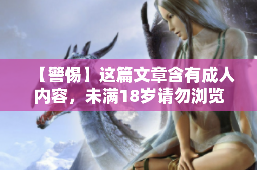 【警惕】这篇文章含有成人内容，未满18岁请勿浏览