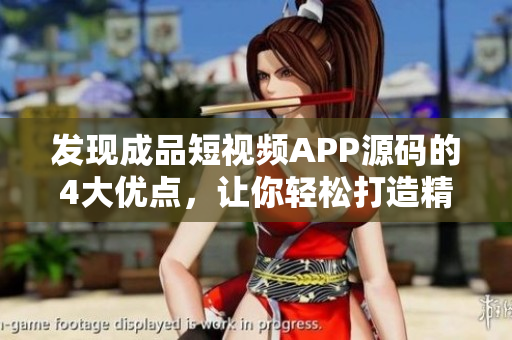 发现成品短视频APP源码的4大优点，让你轻松打造精彩视频