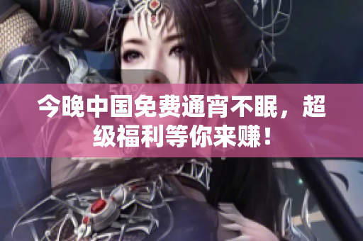 今晚中国免费通宵不眠，超级福利等你来赚！