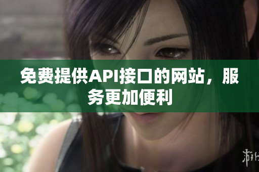 免费提供API接口的网站，服务更加便利