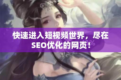 快速进入短视频世界，尽在SEO优化的网页！