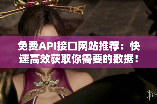 免费API接口网站推荐：快速高效获取你需要的数据！