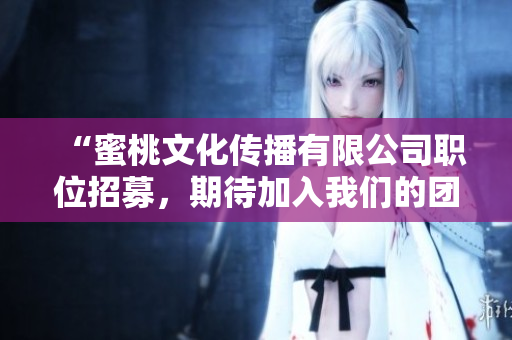 “蜜桃文化传播有限公司职位招募，期待加入我们的团队”