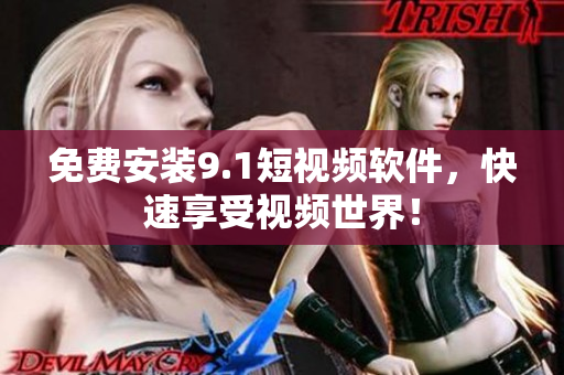 免费安装9.1短视频软件，快速享受视频世界！