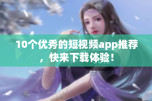 10个优秀的短视频app推荐，快来下载体验！