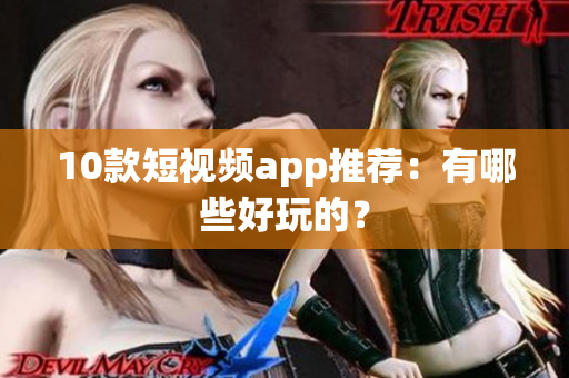 10款短视频app推荐：有哪些好玩的？