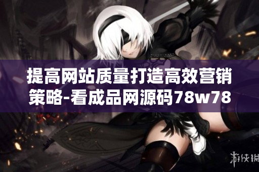 提高网站质量打造高效营销策略-看成品网源码78w78