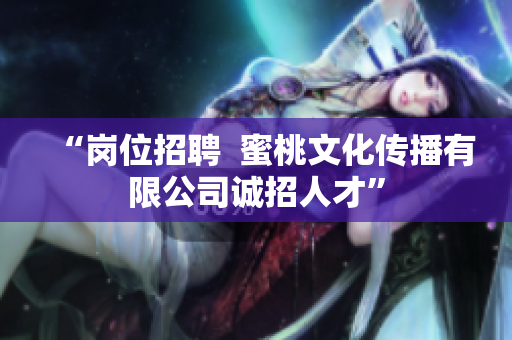 “岗位招聘  蜜桃文化传播有限公司诚招人才”