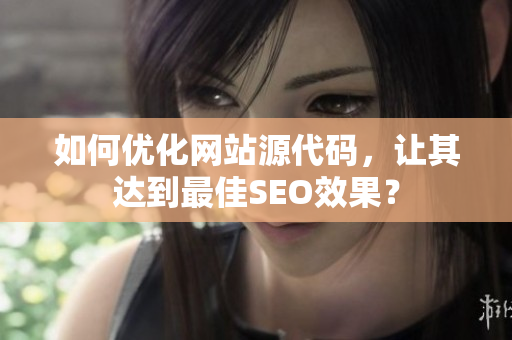 如何优化网站源代码，让其达到最佳SEO效果？