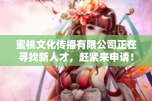 蜜桃文化传播有限公司正在寻找新人才，赶紧来申请！