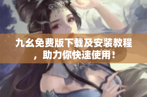 九幺免费版下载及安装教程，助力你快速使用！